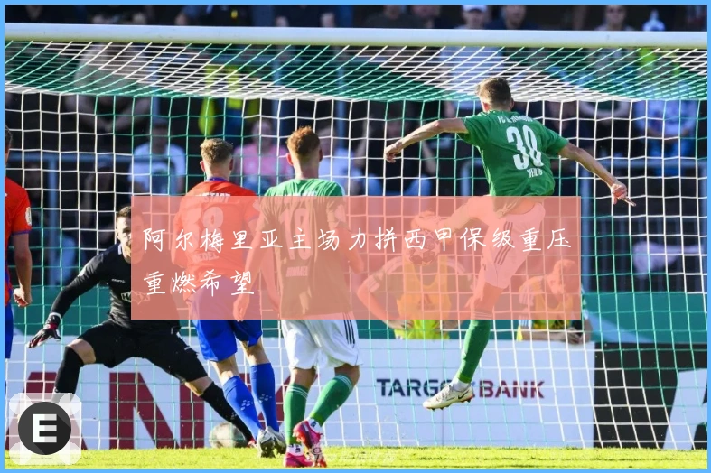 阿尔梅里亚主场力拼西甲保级重压重燃希望