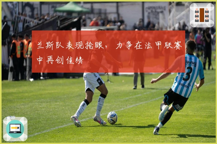 兰斯队表现抢眼，力争在法甲联赛中再创佳绩