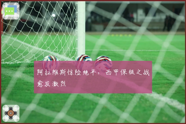 阿拉维斯惊险绝平，西甲保级之战愈发激烈