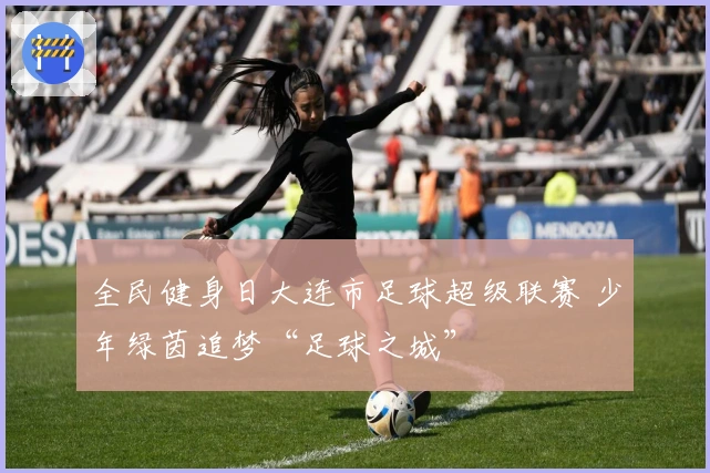全民健身日大连市足球超级联赛 少年绿茵追梦“足球之城”