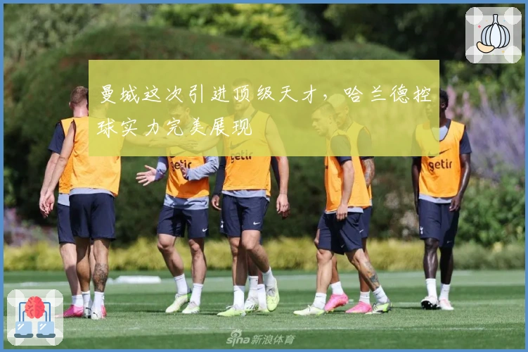 曼城这次引进顶级天才，哈兰德控球实力完美展现