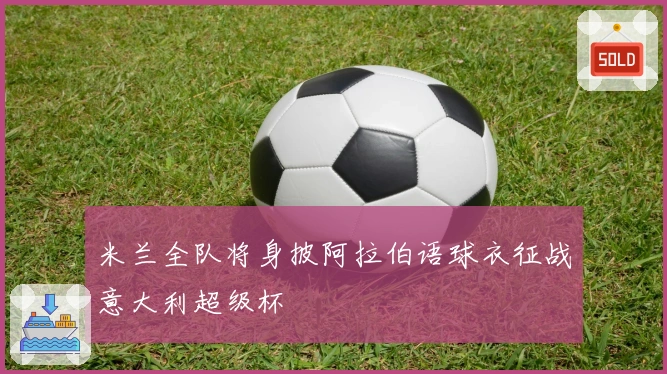 米兰全队将身披阿拉伯语球衣征战意大利超级杯