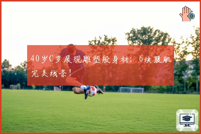 40岁C罗展现雕塑般身材：6块腹肌完美线条！