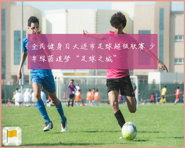 全民健身日大连市足球超级联赛 少年绿茵追梦“足球之城”