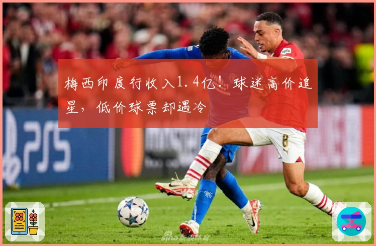 梅西印度行收入1.4亿！球迷高价追星，低价球票却遇冷