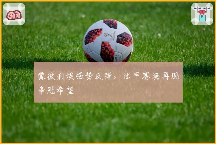 蒙彼利埃强势反弹，法甲赛场再现争冠希望